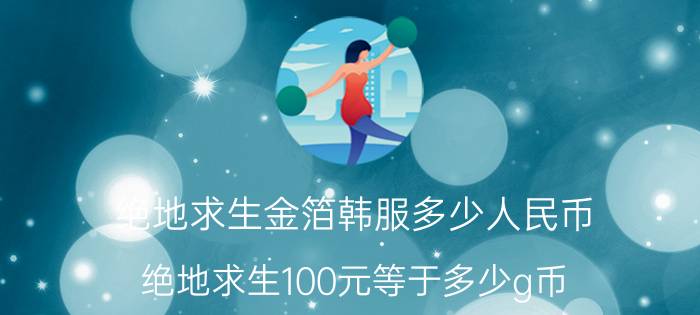 绝地求生金箔韩服多少人民币 绝地求生100元等于多少g币？